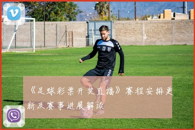《足球彩票开奖直播》赛程安排更新及赛事进展解读