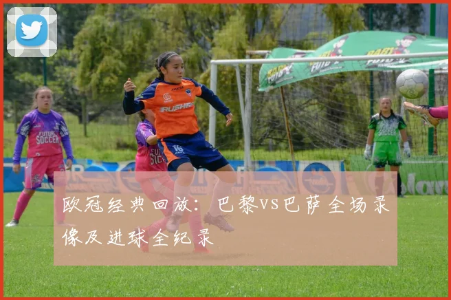 欧冠经典回放：巴黎vs巴萨全场录像及进球全纪录