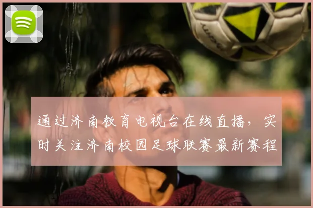 通过济南教育电视台在线直播，实时关注济南校园足球联赛最新赛程