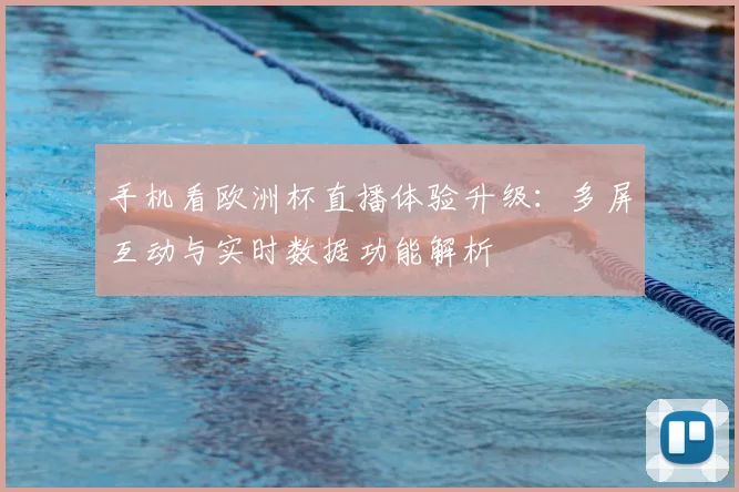 手机看欧洲杯直播体验升级：多屏互动与实时数据功能解析