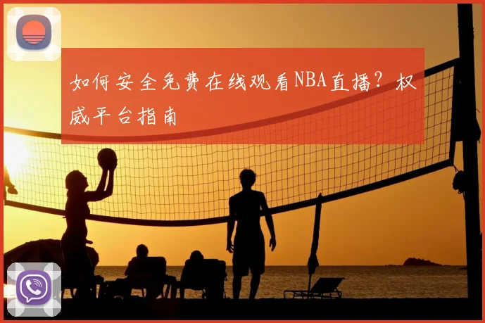 如何安全免费在线观看NBA直播？权威平台指南