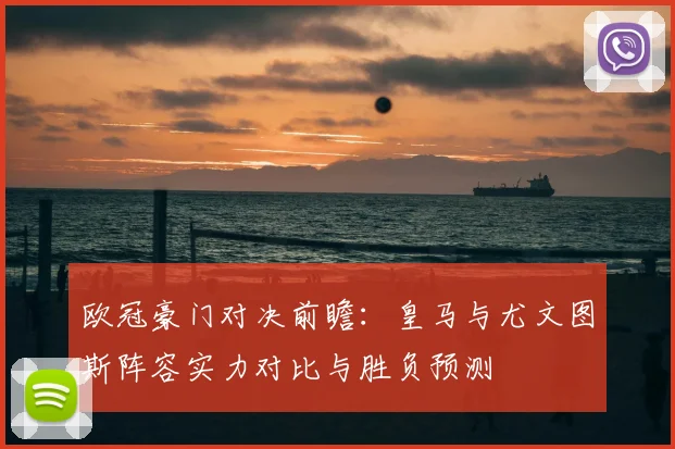 欧冠豪门对决前瞻：皇马与尤文图斯阵容实力对比与胜负预测