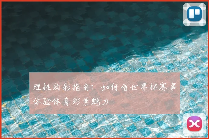 理性购彩指南：如何借世界杯赛事体验体育彩票魅力