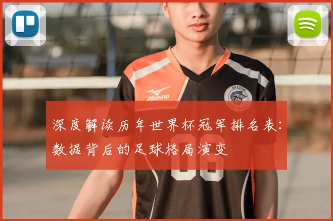 深度解读历年世界杯冠军排名表：数据背后的足球格局演变