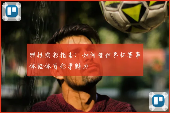 理性购彩指南:如何借世界杯赛事体验体育彩票魅力