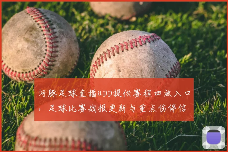 河豚足球直播app提供赛程回放入口，足球比赛战报更新与重点伤停信息整合