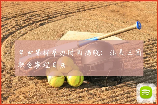 年世界杯举办时间揭晓：北美三国联合赛程日历