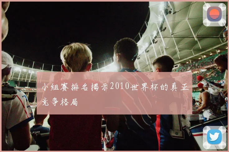 小组赛排名揭示2010世界杯的真正竞争格局