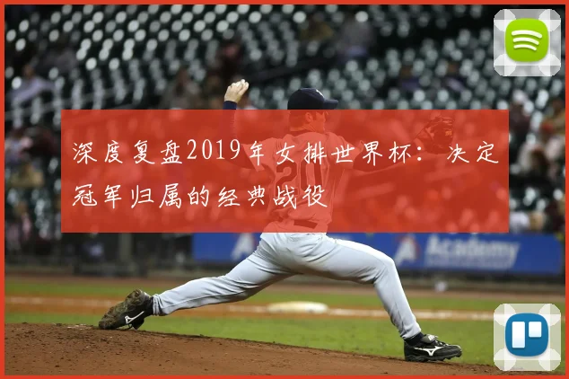 深度复盘2019年女排世界杯：决定冠军归属的经典战役
