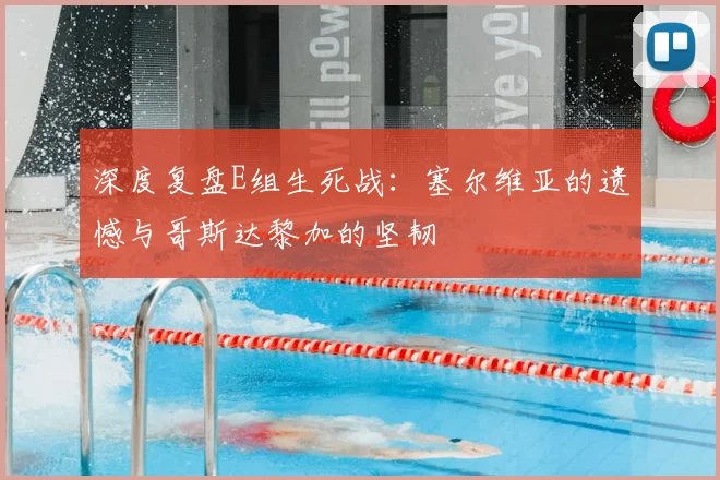 深度复盘E组生死战：塞尔维亚的遗憾与哥斯达黎加的坚韧